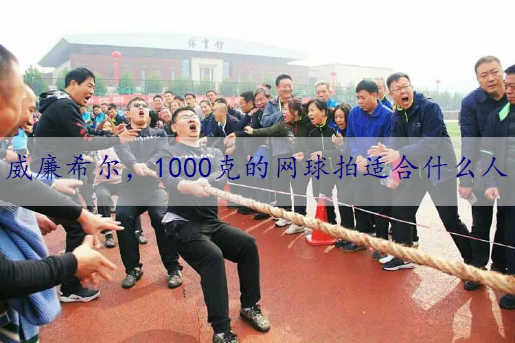 1000克的网球拍适合什么人