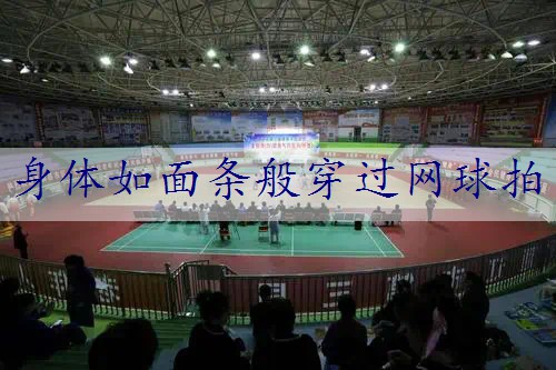 身体如面条般穿过网球拍