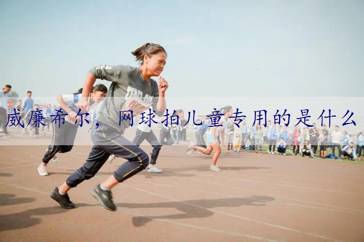 网球拍儿童专用的是什么