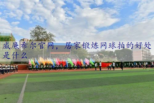 居家锻炼网球拍的好处是什么