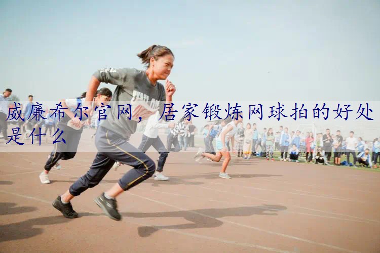 居家锻炼网球拍的好处是什么