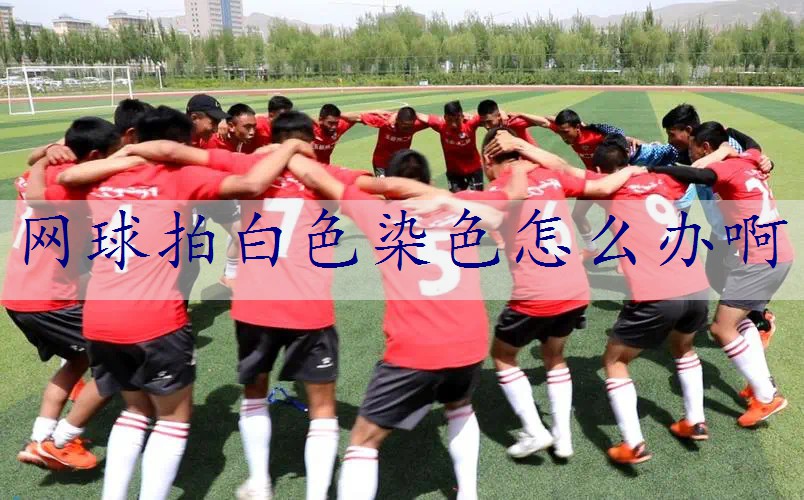 网球拍白色染色怎么办啊