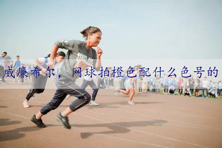 网球拍橙色配什么色号的